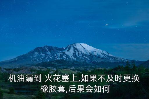 机油漏到 火花塞上,如果不及时更换 橡胶套,后果会如何