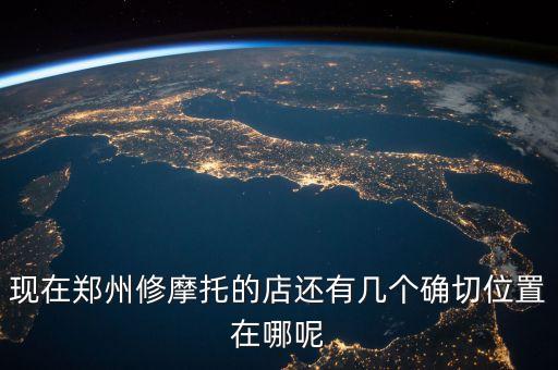 现在郑州修摩托的店还有几个确切位置在哪呢