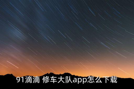 91滴滴 修车大队app怎么下载