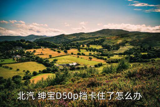 北汽 绅宝D50p挡卡住了怎么办