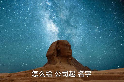 公司怎样起名字,公司如何起名字最好的方法有