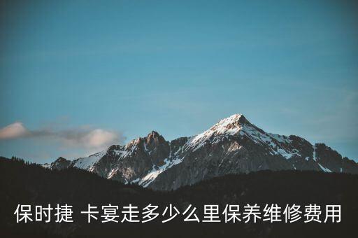 保时捷 卡宴走多少么里保养维修费用