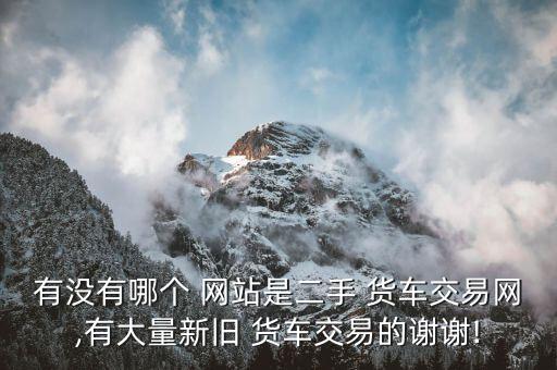 买货车去哪个网站比较好,卖货车在哪个平台上卖价格最高