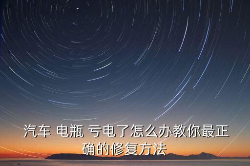  汽车 电瓶 亏电了怎么办教你最正确的修复方法