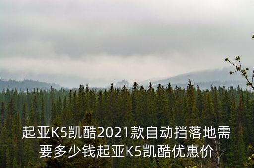 起亚K5凯酷2021款自动挡落地需要多少钱起亚K5凯酷优惠价