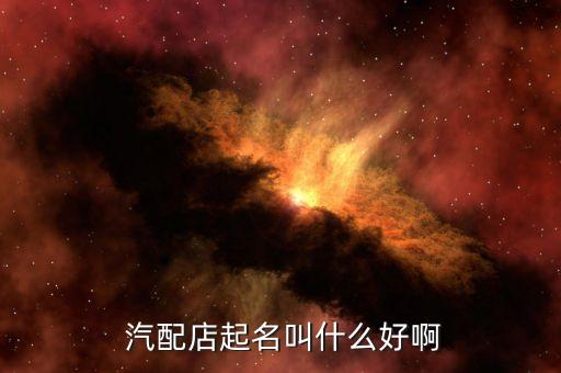  汽配店起名叫什么好啊