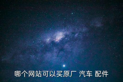 哪个网站可以买原厂 汽车 配件