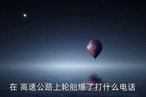 在 高速公路上轮胎爆了打什么电话