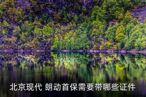 北京现代 朗动首保需要带哪些证件