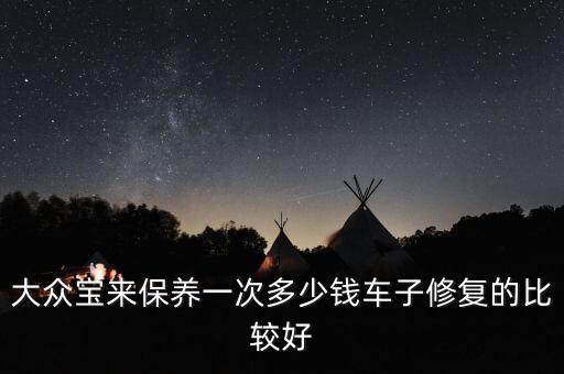 大众宝来保养一次多少钱车子修复的比较好