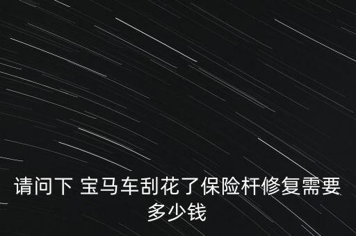 请问下 宝马车刮花了保险杆修复需要多少钱