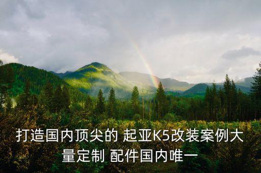 打造国内顶尖的 起亚K5改装案例大量定制 配件国内唯一