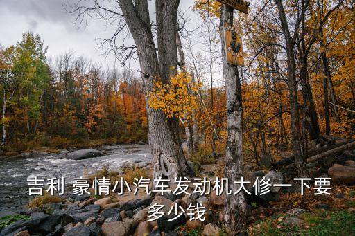  吉利 豪情小汽车发动机大修一下要多少钱