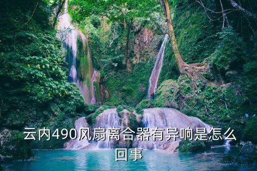  云内490风扇离合器有异响是怎么回事