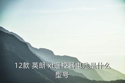12款 英朗 xt遥控器电池是什么型号