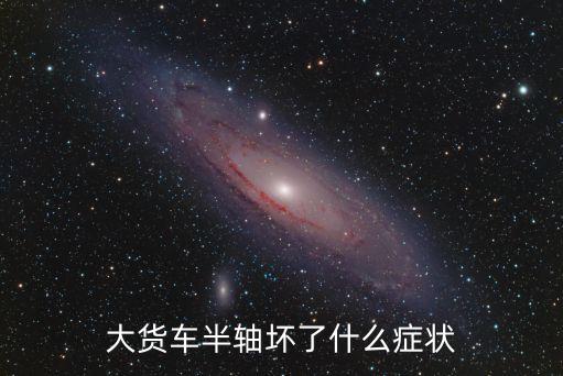 大货车半轴坏了什么症状