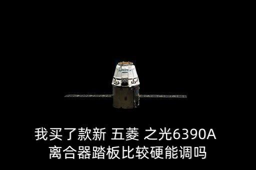 我买了款新 五菱 之光6390A 离合器踏板比较硬能调吗