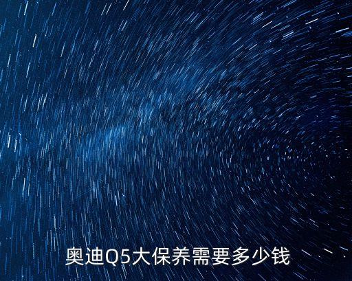  奥迪Q5大保养需要多少钱