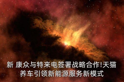新 康众与特来电签署战略合作!天猫养车引领新能源服务新模式