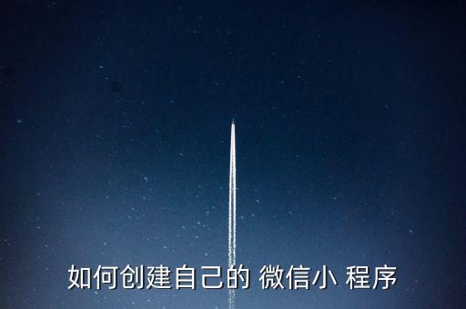 如何创建自己的 微信小 程序