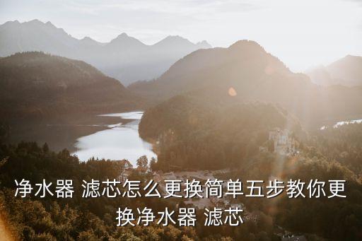 净水器 滤芯怎么更换简单五步教你更换净水器 滤芯