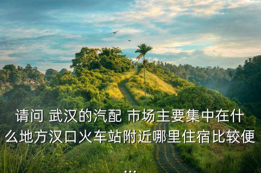 武汉汽车配件批发市场在哪里,武汉最大汽车配件批发市场