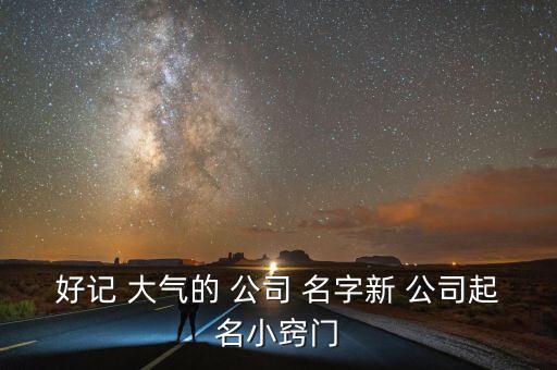 好记 大气的 公司 名字新 公司起名小窍门