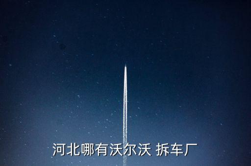 河北哪有沃尔沃 拆车厂