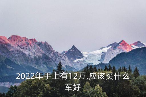 12万元左右最好的车排行榜,2023年12万左右的车哪款好