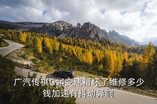  广汽传祺Gs4变速箱坏了维修多少钱加速有抖动异响