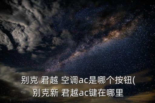  别克 君越 空调ac是哪个按钮( 别克新 君越ac键在哪里