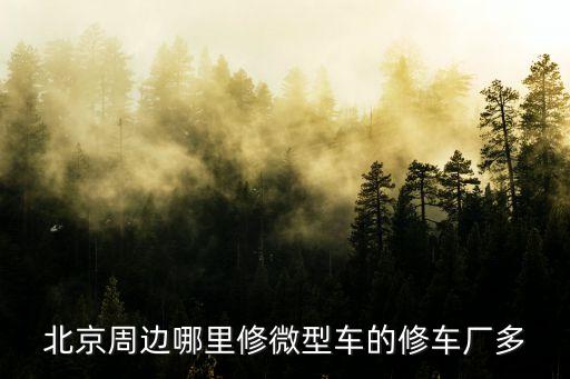 北京周边哪里修微型车的修车厂多