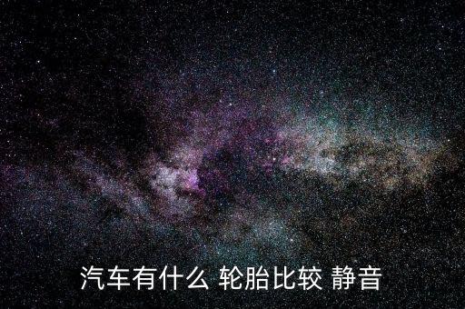 汽车有什么 轮胎比较 静音