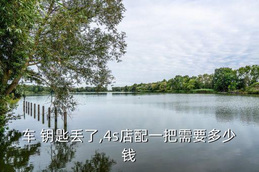 车 钥匙丢了,4s店配一把需要多少钱