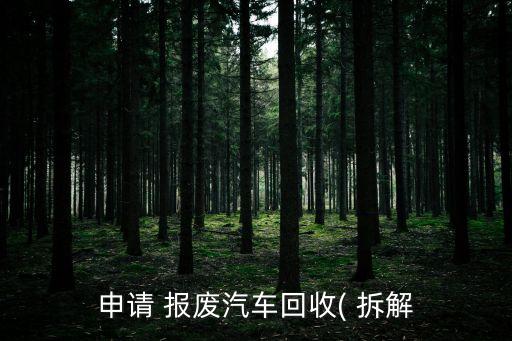 申请 报废汽车回收( 拆解