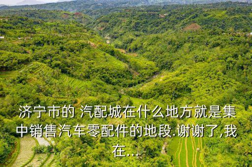 济宁金宇汽配城德龙车,济宁火车站到金宇汽配城坐几路车