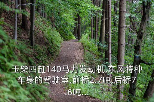 玉柴四缸140马力发动机,东风特种车身的驾驶室,前桥2.7吨,后桥7.6吨...