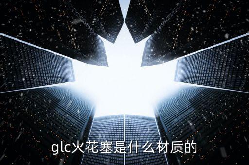 glc火花塞是什么材质的