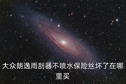 大众朗逸雨刮器不喷水保险丝坏了在哪里买
