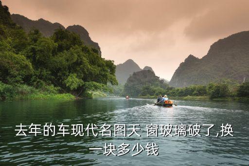去年的车现代名图天 窗玻璃破了,换一块多少钱