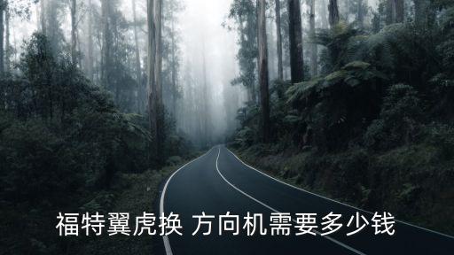 福特翼虎换 方向机需要多少钱