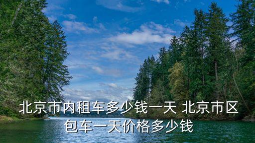  北京市内租车多少钱一天 北京市区 包车一天价格多少钱