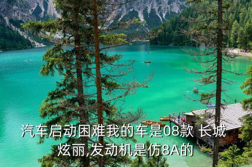 汽车启动困难我的车是08款 长城 炫丽,发动机是仿8A的
