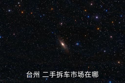 台州 二手拆车市场在哪