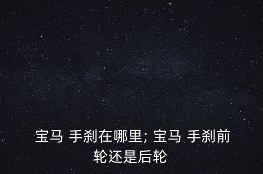 老款宝马745手刹怎么刹,宝马745手刹在哪里