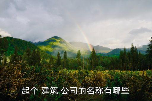 给建筑公司取名字大全,建筑公司取名字大全免费查询2022属火