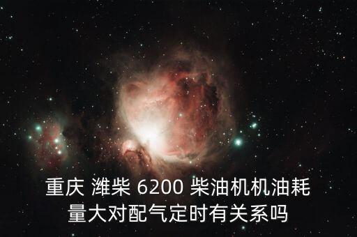 重庆 潍柴 6200 柴油机机油耗量大对配气定时有关系吗
