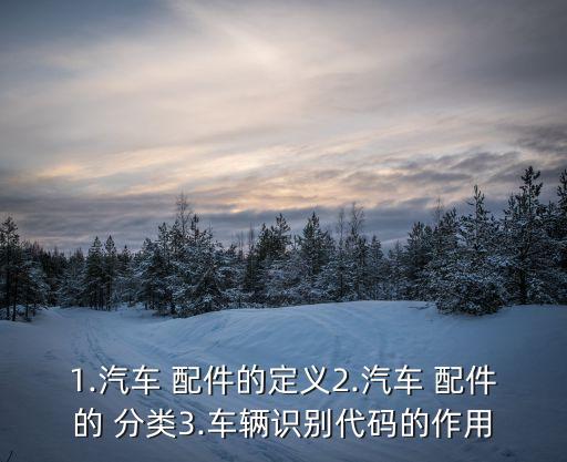 1.汽车 配件的定义2.汽车 配件的 分类3.车辆识别代码的作用