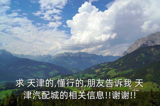 求 天津的,懂行的,朋友告诉我 天津汽配城的相关信息!!谢谢!!