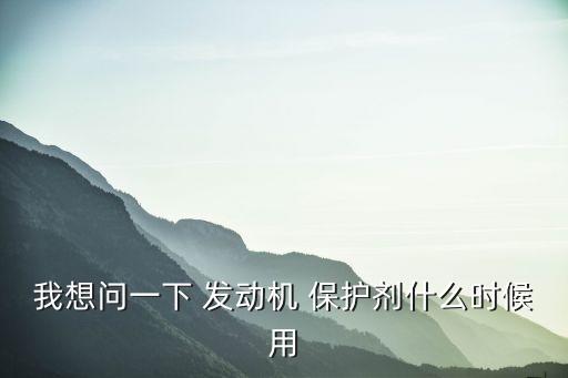 我想问一下 发动机 保护剂什么时候用